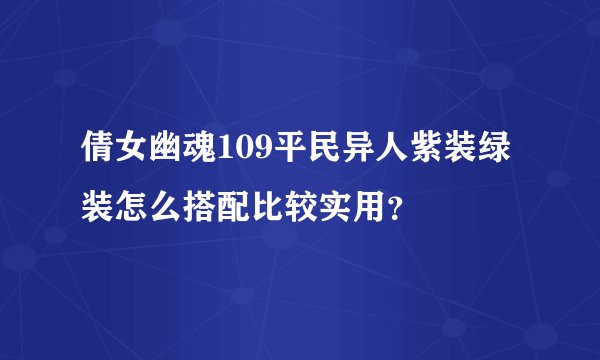 倩女幽魂109平民异人紫装绿装怎么搭配比较实用？