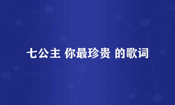 七公主 你最珍贵 的歌词