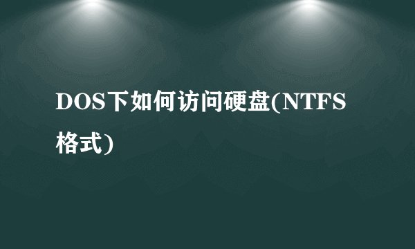 DOS下如何访问硬盘(NTFS格式)