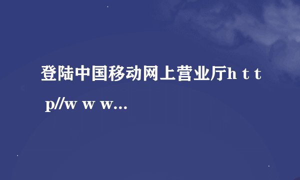 登陆中国移动网上营业厅h t t p//w w w,c h i n a m o b i l e,