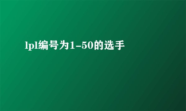 lpl编号为1-50的选手