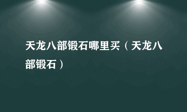 天龙八部锻石哪里买（天龙八部锻石）