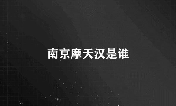 南京摩天汉是谁