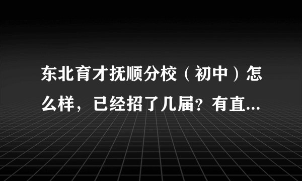 东北育才抚顺分校（初中）怎么样，已经招了几届？有直升育才高中的机会吗？