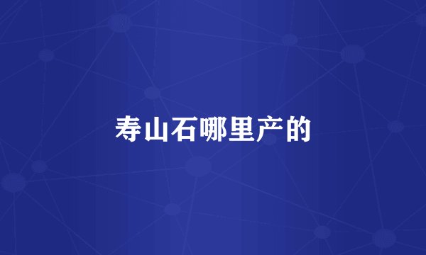 寿山石哪里产的