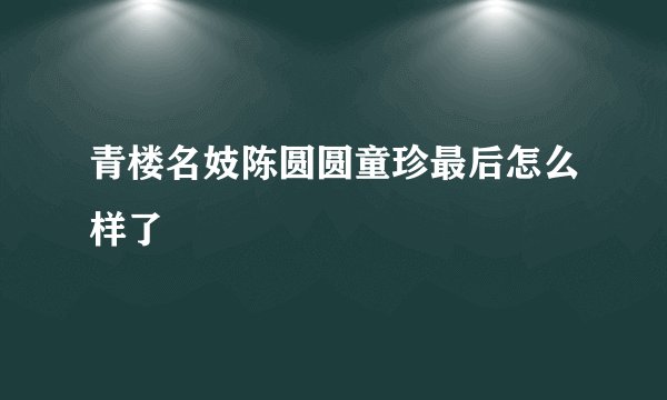 青楼名妓陈圆圆童珍最后怎么样了
