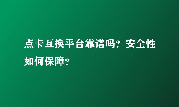 点卡互换平台靠谱吗？安全性如何保障？