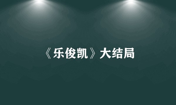 《乐俊凯》大结局