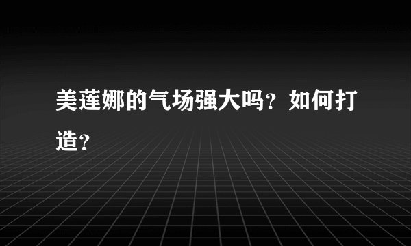 美莲娜的气场强大吗？如何打造？