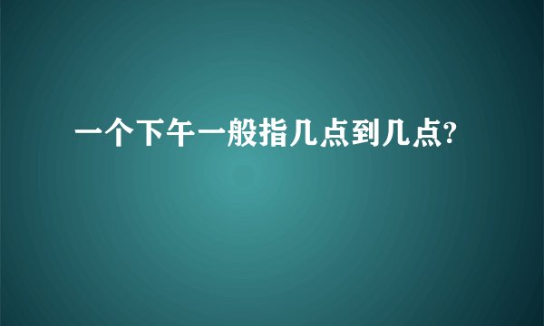 一个下午一般指几点到几点?