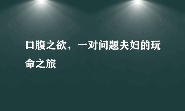 口腹之欲，一对问题夫妇的玩命之旅
