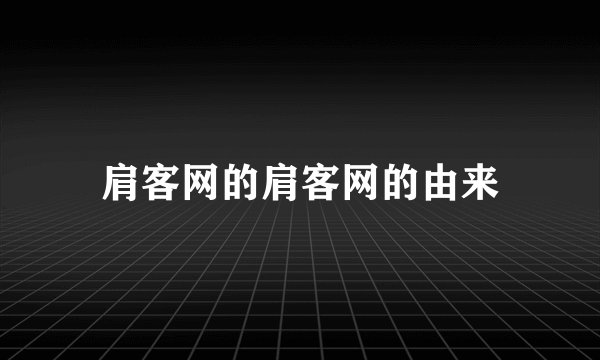 肩客网的肩客网的由来
