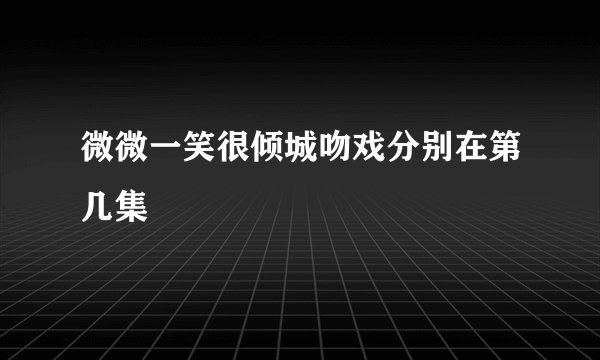 微微一笑很倾城吻戏分别在第几集