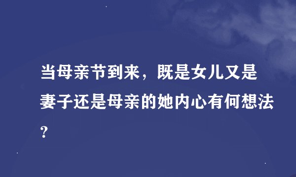当母亲节到来，既是女儿又是妻子还是母亲的她内心有何想法？