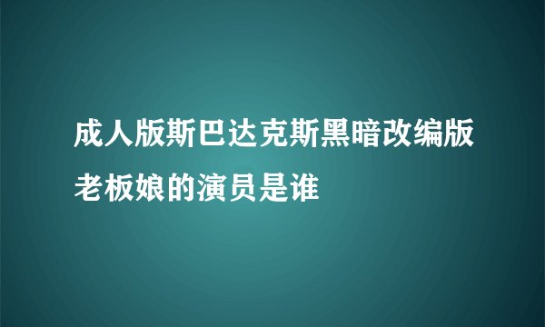 成人版斯巴达克斯黑暗改编版老板娘的演员是谁