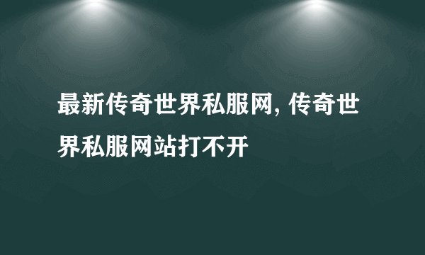 最新传奇世界私服网, 传奇世界私服网站打不开