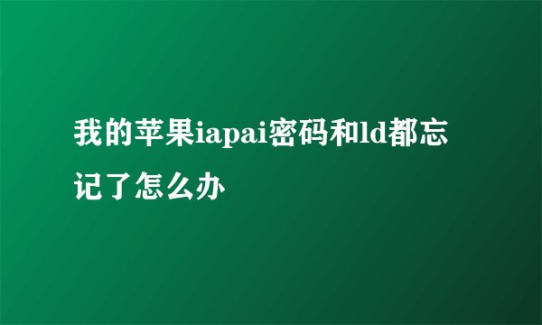 我的苹果iapai密码和ld都忘记了怎么办