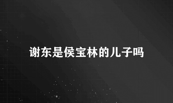 谢东是侯宝林的儿子吗
