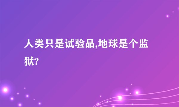 人类只是试验品,地球是个监狱?