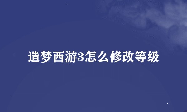 造梦西游3怎么修改等级