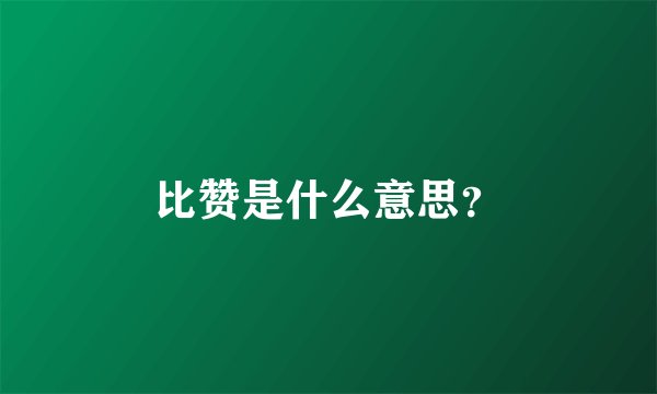 比赞是什么意思？