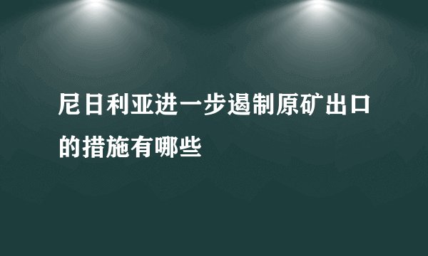 尼日利亚进一步遏制原矿出口的措施有哪些