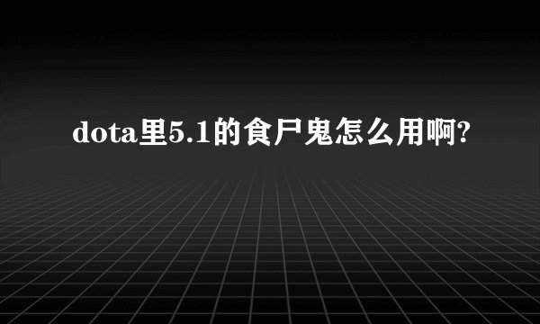 dota里5.1的食尸鬼怎么用啊?