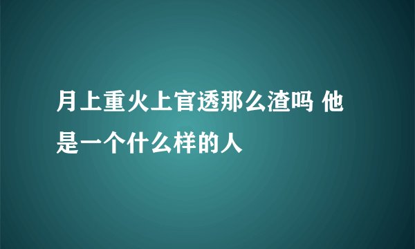 月上重火上官透那么渣吗 他是一个什么样的人