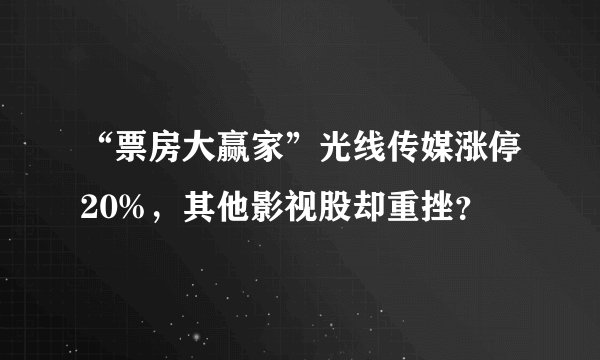 “票房大赢家”光线传媒涨停20%，其他影视股却重挫？