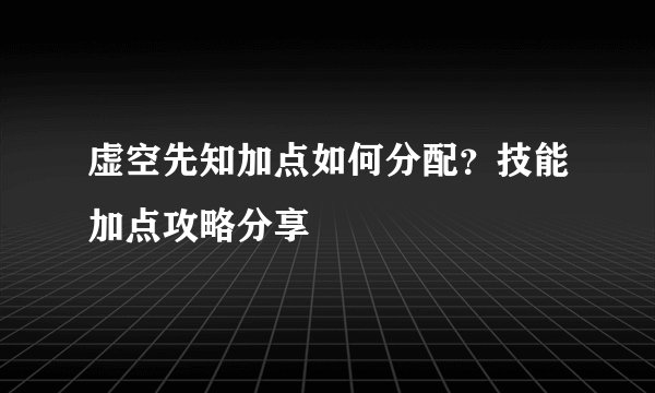 虚空先知加点如何分配？技能加点攻略分享