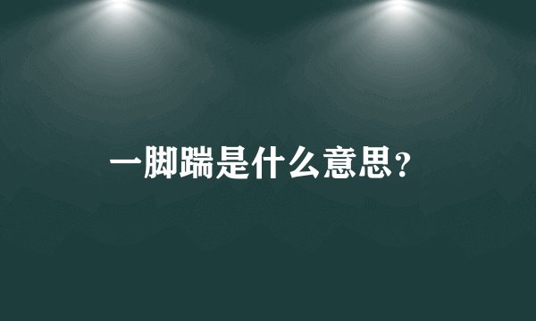 一脚踹是什么意思？