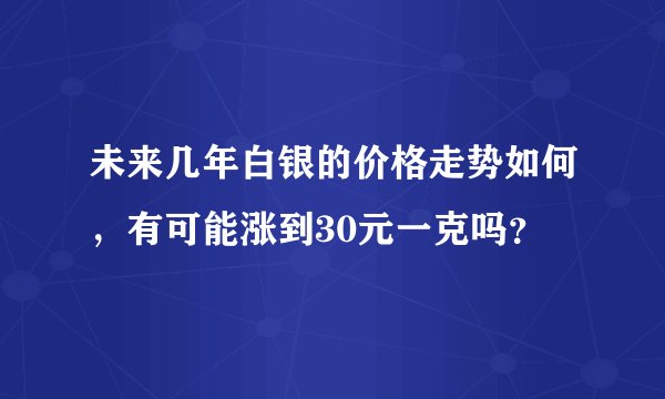 未来几年白银的价格走势如何，有可能涨到30元一克吗？