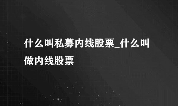 什么叫私募内线股票_什么叫做内线股票