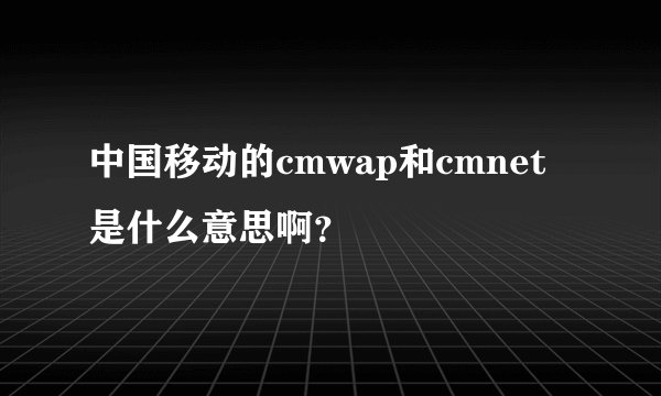 中国移动的cmwap和cmnet是什么意思啊？