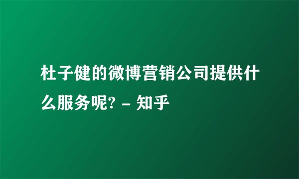 杜子健的微博营销公司提供什么服务呢? - 知乎