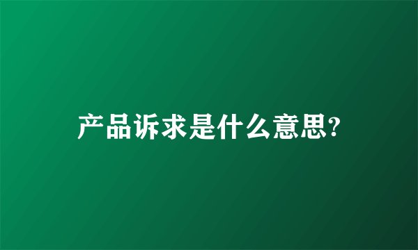 产品诉求是什么意思?