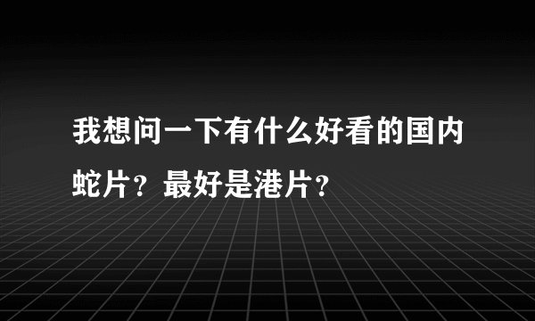 我想问一下有什么好看的国内蛇片？最好是港片？