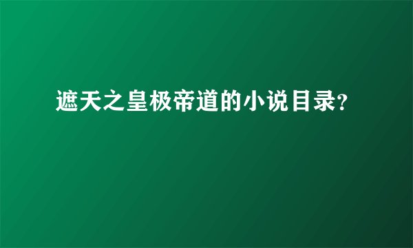 遮天之皇极帝道的小说目录？