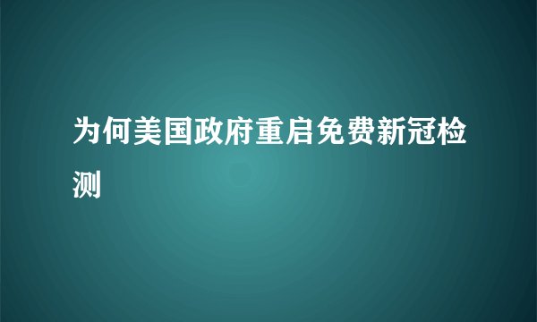 为何美国政府重启免费新冠检测