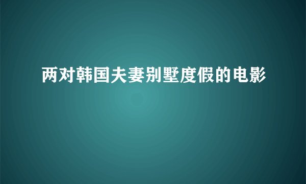 两对韩国夫妻别墅度假的电影