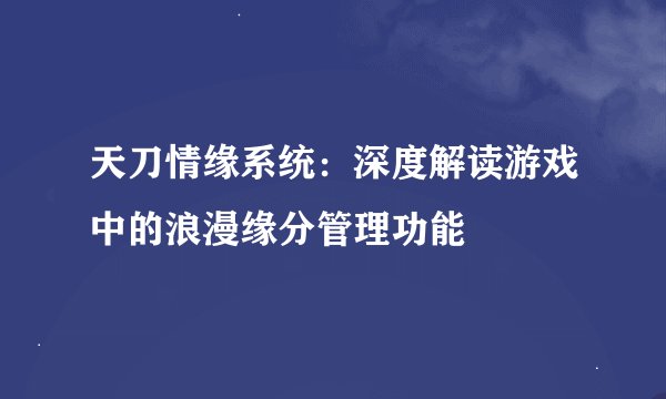 天刀情缘系统：深度解读游戏中的浪漫缘分管理功能