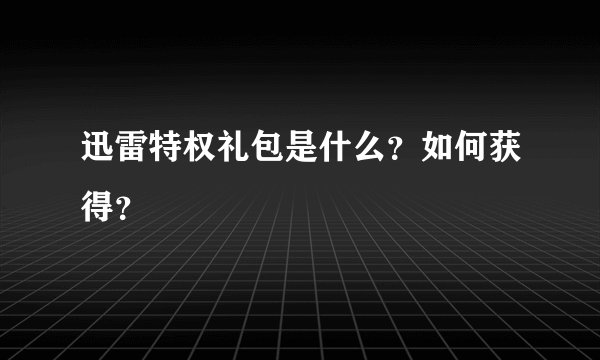 迅雷特权礼包是什么？如何获得？