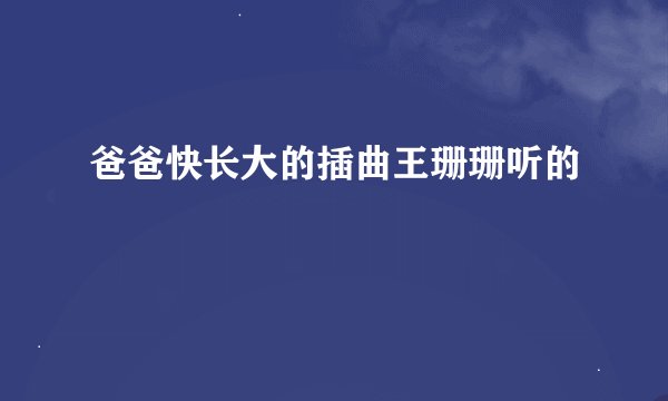 爸爸快长大的插曲王珊珊听的