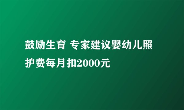 鼓励生育 专家建议婴幼儿照护费每月扣2000元