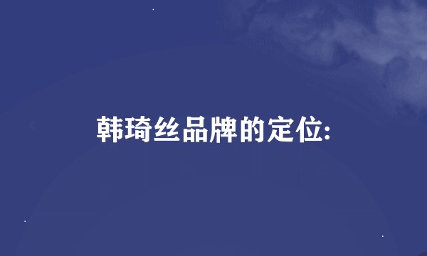 韩琦丝品牌的定位:
