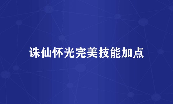 诛仙怀光完美技能加点