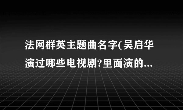 法网群英主题曲名字(吴启华演过哪些电视剧?里面演的都是什么样的角色?)