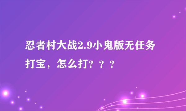 忍者村大战2.9小鬼版无任务打宝，怎么打？？？