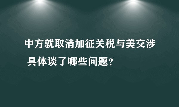 中方就取消加征关税与美交涉 具体谈了哪些问题？