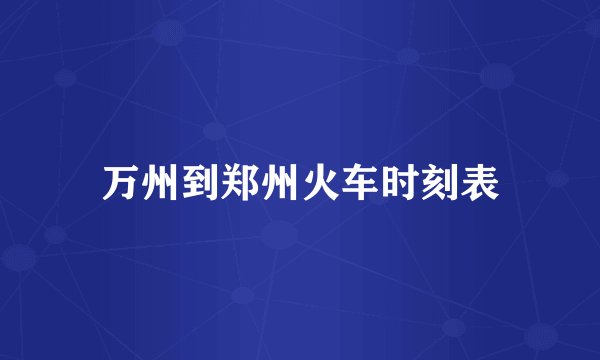 万州到郑州火车时刻表
